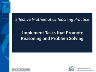 INSTITUTE for LEARNING
Effective Mathematics Teaching Practice
Implement Tasks that Promote
Reasoning and Problem Solving
 