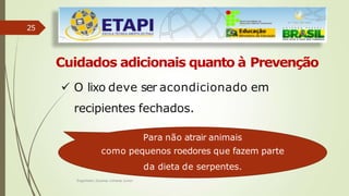 25
Cuidados adicionais quanto à Prevenção
 O lixo deve ser acondicionado em
recipientes fechados.
Para não atrair animais
como pequenos roedores que fazem parte
da dieta de serpentes.
Engenheiro Zacarias Linhares Junior
 