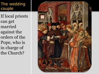 The wedding 
couple 
If local priests 
can get 
married 
against the 
orders of the 
Pope, who is 
in charge of 
the Church? 
 