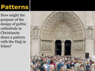 Patterns 
How might the 
purpose of the 
design of gothic 
cathedrals in 
Christianity 
share a pattern 
with the Hajj in 
Islam? 
 