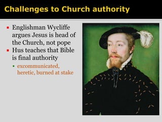  Englishman Wycliffe 
argues Jesus is head of 
the Church, not pope 
 Hus teaches that Bible 
is final authority 
 excommunicated, 
heretic, burned at stake 
 