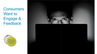 Consumers
Want to
Engage &
Feedback
 