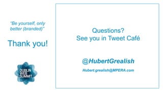 “Be yourself, only
better (branded)”
                          Questions?
                     See you in Tweet Café
Thank you!

                      @HubertGrealish
                       Hubert.grealish@MPERA.com
 
