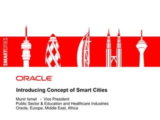 Introducing Concept of Smart Cities Munir Ismet  -  Vice President Public Sector & Education and Healthcare Industries Oracle, Europe, Middle East, Africa 