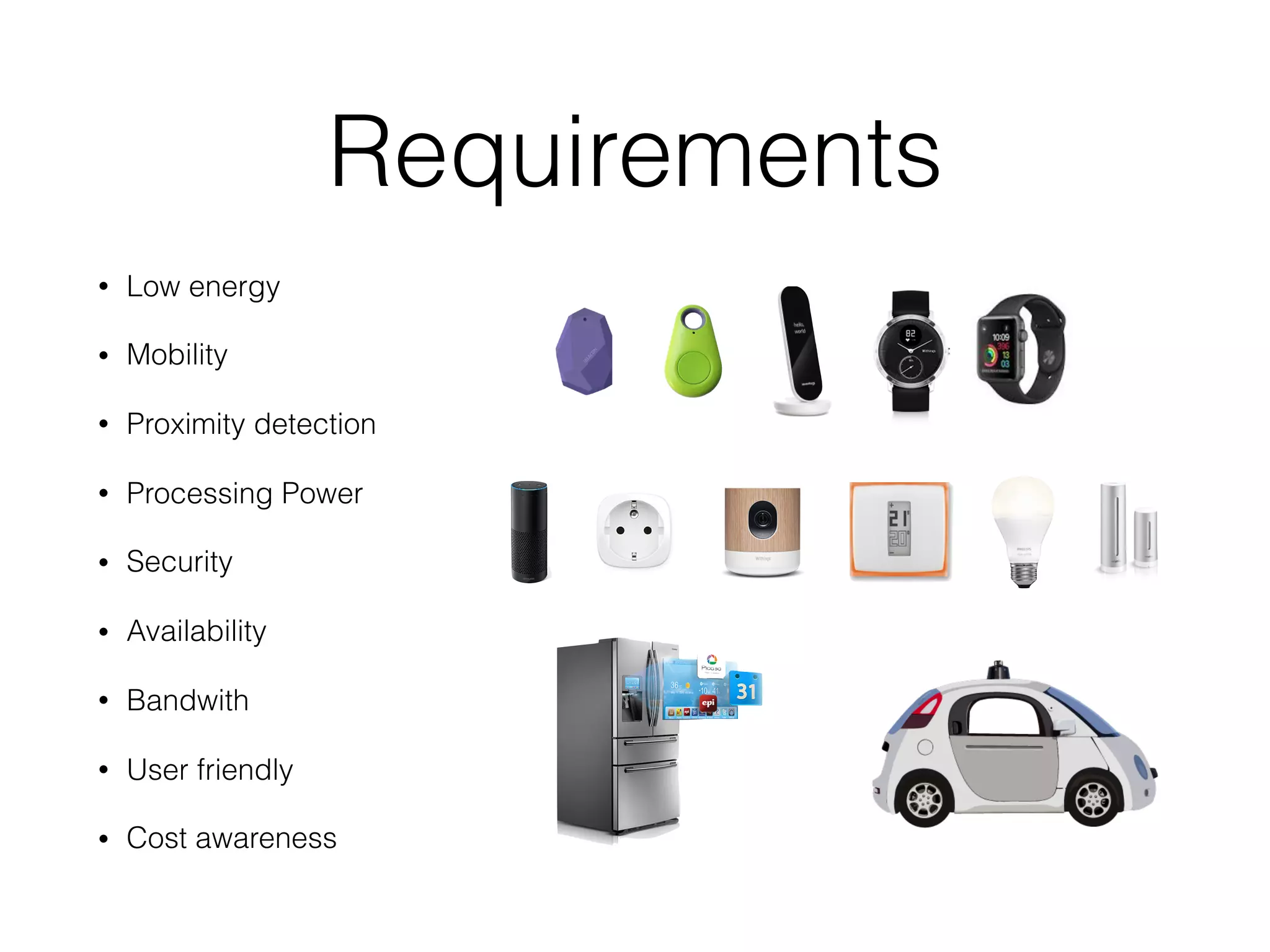 Requirements
• Low energy
• Mobility
• Proximity detection
• Processing Power
• Security
• Availability
• Bandwith
• User friendly
• Cost awareness
 