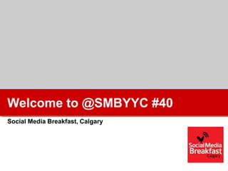 Welcome to @SMBYYC #40
Social Media Breakfast, Calgary
 