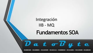 Integración
IIB - MQ
Fundamentos SOA
 