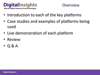 Overview
• Introduction to each of the key platforms
• Case studies and examples of platforms being
used
• Live demonstration of each platform
• Review
• Q & A
 