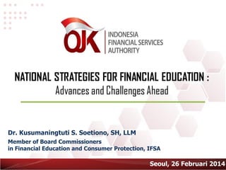 Mrs. Kusumaningtuti S. Soetiono
Member of Board Commissioners
in Financial Education and Consumer Protection, IFSA
Seoul, 26 February 20143/13/2014 Seoul, 26 Februari 2014
 