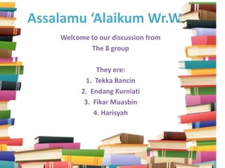 Assalamu ‘Alaikum Wr.Wb.
Welcome to our discussion from
The 8 group
They ere:
1. Tekka Bancin
2. Endang Kurniati
3. Fikar Muasbin
4. Harisyah
 