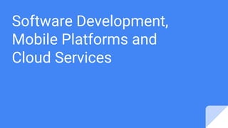 Software Development,
Mobile Platforms and
Cloud Services
 
