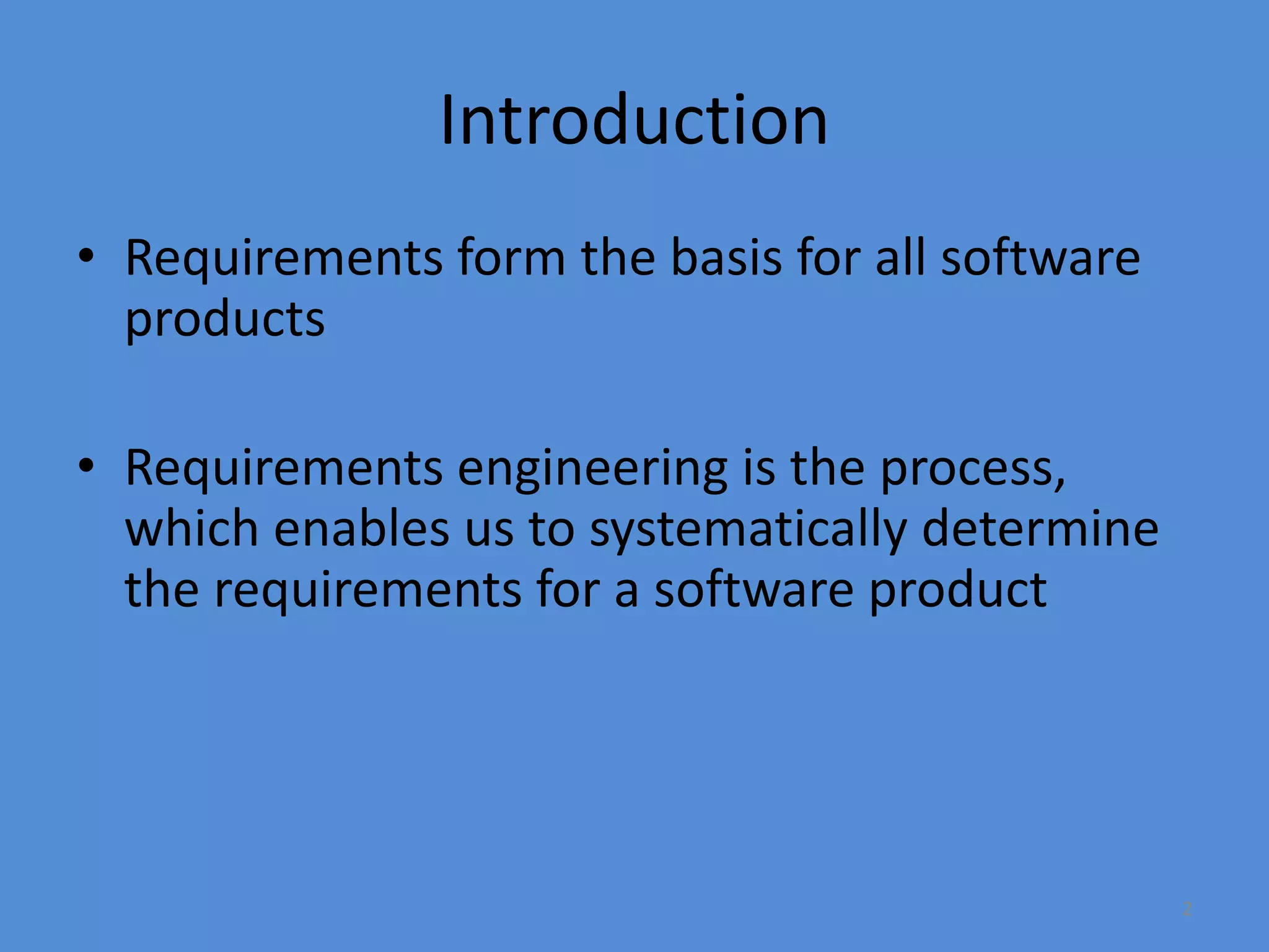 2
Introduction
• Requirements form the basis for all software
products
• Requirements engineering is the process,
which enables us to systematically determine
the requirements for a software product
 
