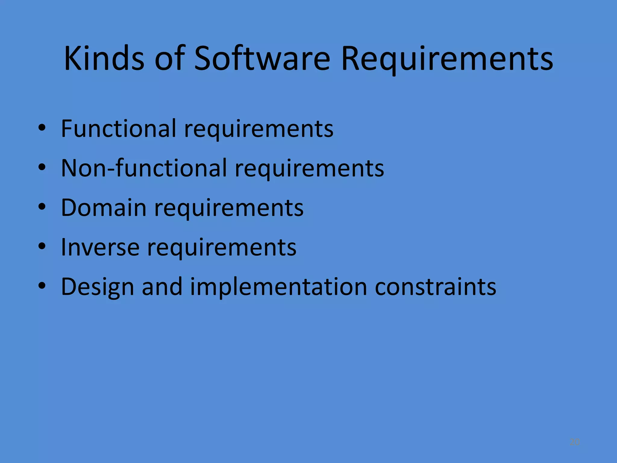 20
Kinds of Software Requirements
• Functional requirements
• Non-functional requirements
• Domain requirements
• Inverse requirements
• Design and implementation constraints
 