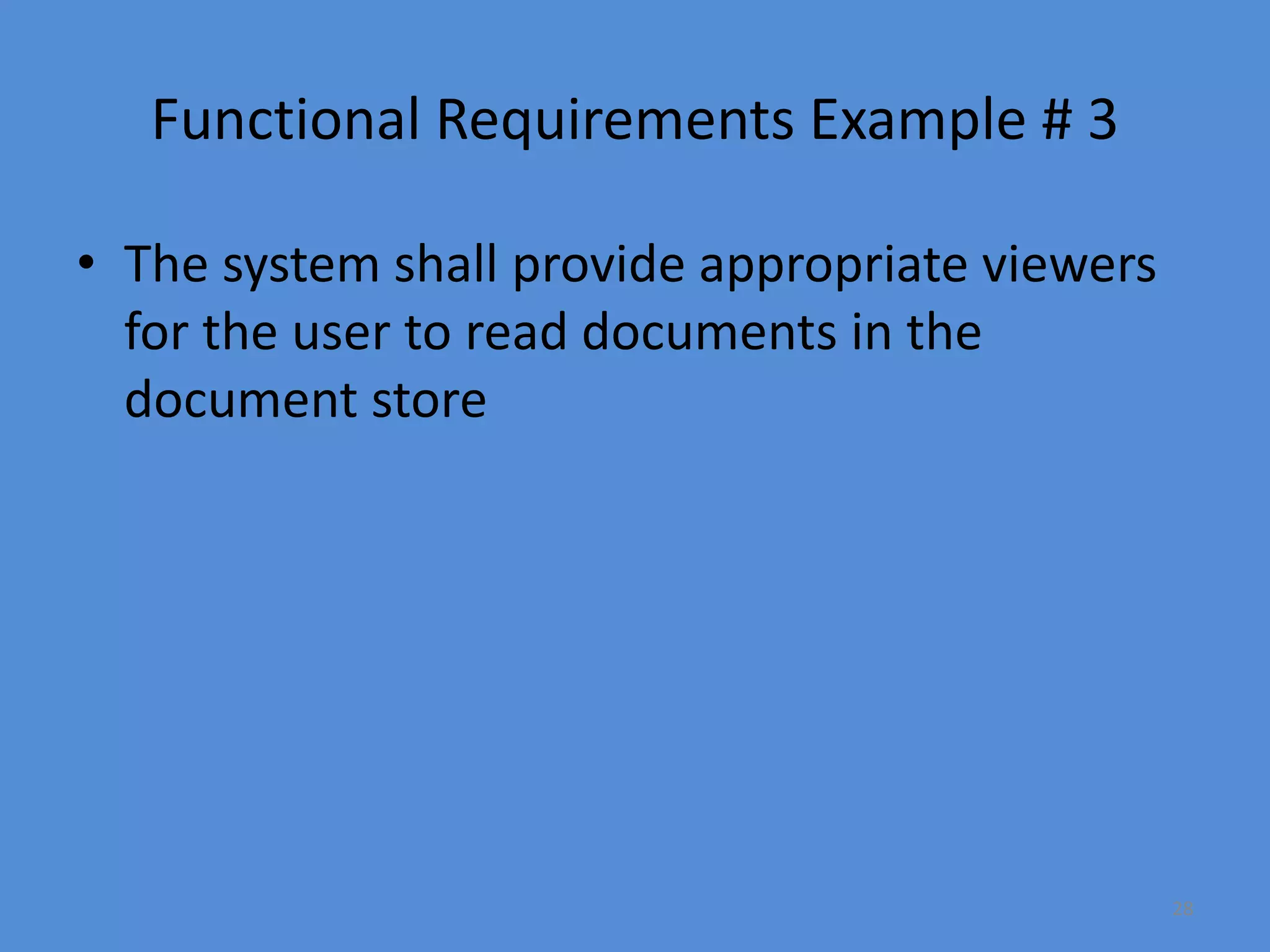 28
Functional Requirements Example # 3
• The system shall provide appropriate viewers
for the user to read documents in the
document store
 