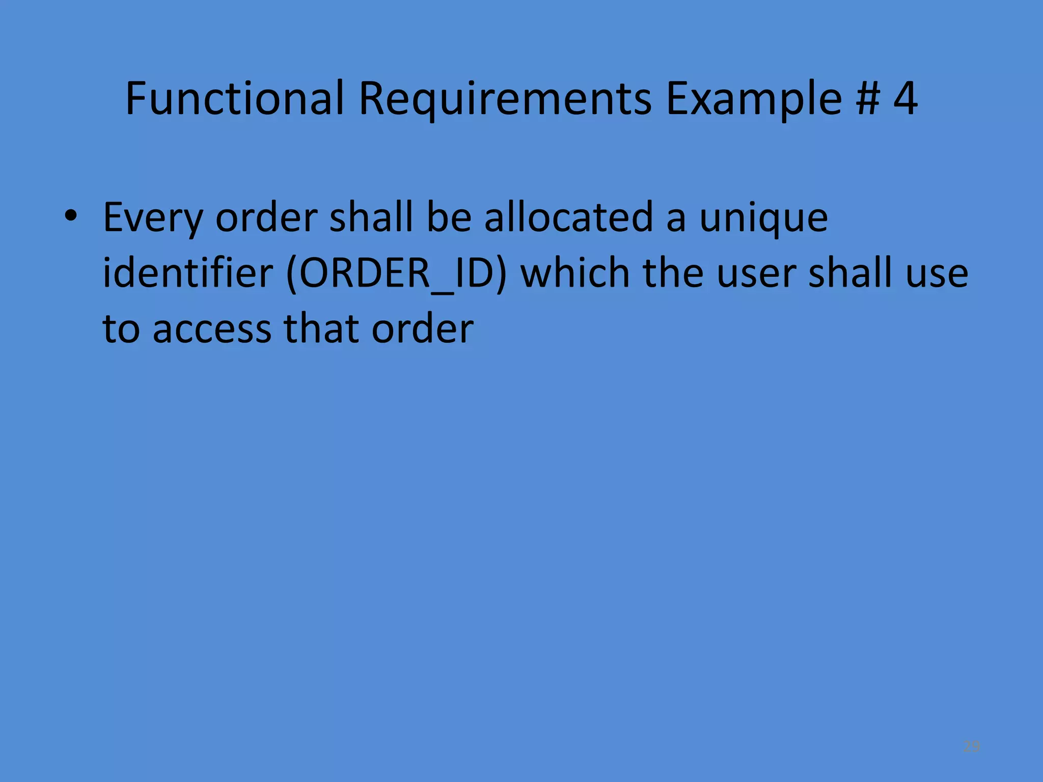 29
Functional Requirements Example # 4
• Every order shall be allocated a unique
identifier (ORDER_ID) which the user shall use
to access that order
 