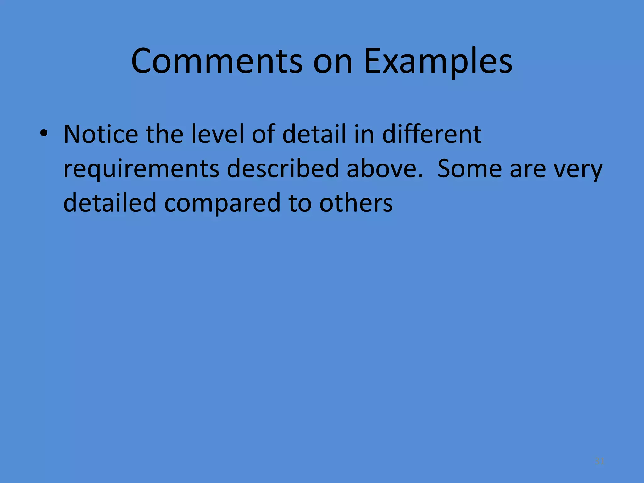 31
Comments on Examples
• Notice the level of detail in different
requirements described above. Some are very
detailed compared to others
 