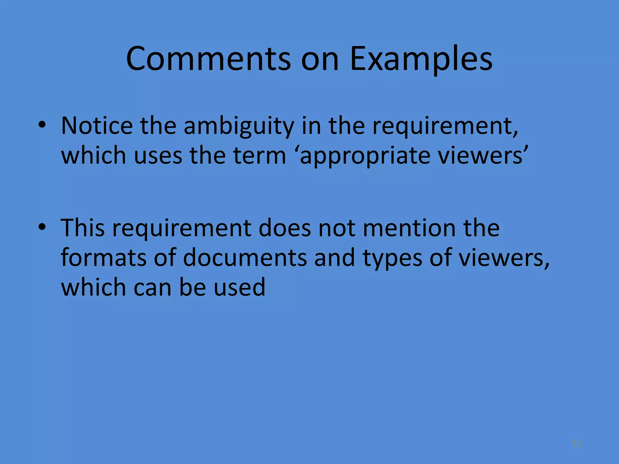 32
Comments on Examples
• Notice the ambiguity in the requirement,
which uses the term ‘appropriate viewers’
• This requirement does not mention the
formats of documents and types of viewers,
which can be used
 