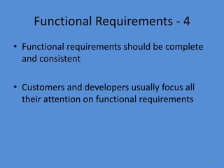 25
Functional Requirements - 4
• Functional requirements should be complete
and consistent
• Customers and developers usually focus all
their attention on functional requirements
 