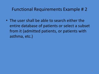 27
Functional Requirements Example # 2
• The user shall be able to search either the
entire database of patients or select a subset
from it (admitted patients, or patients with
asthma, etc.)
 