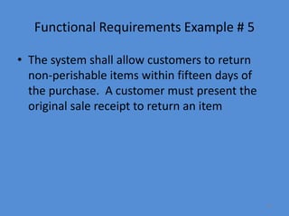 30
Functional Requirements Example # 5
• The system shall allow customers to return
non-perishable items within fifteen days of
the purchase. A customer must present the
original sale receipt to return an item
 