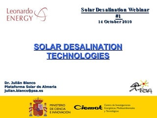 Dr. Julián Blanco Plataforma Solar de Almeria [email_address] SOLAR DESALINATION TECHNOLOGIES Solar Desalination Webinar #1  14 October 2010 