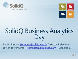SolidQ Business Analytics
           Day
Eladio Rincón {erincon@solidq.com} Director Relacional
Javier Torrenteras {jtorrenteras@solidq.com} Director BI
 