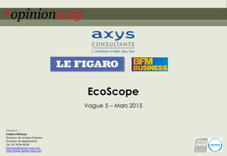1pour – EcoScope – Mars 2015
EcoScope
Vague 5 – Mars 2015
Contact :
Frédéric Micheau
Directeur des études d’opinion
Directeur de département
Tel : 01 78 94 90 00
fmicheau@opinion-way.com
http://www.opinion-way.com
 