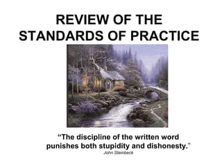 REVIEW OF THE
STANDARDS OF PRACTICE
“The discipline of the written word
punishes both stupidity and dishonesty.”
John Steinbeck
 