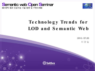 Technology Trends for  LOD and Semantic Web 2010. 07.26 이 경 일 