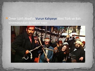 Ömer Lütfi Akad’ın Vurun Kahpeye filmi Türk ve Batı
sinemasından örnekler taşır.
 