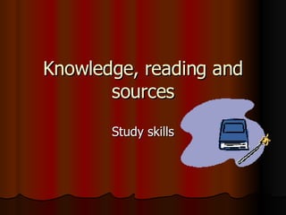 Knowledge, reading and sources Study skills 