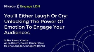 You'll Either Laugh Or Cry:
Unlocking The Power Of
Emotion To Engage Your
Audiences
Spike Jones, Khoros
Anna Brown, Breast Cancer Care
Helena Langdon, Innocent Drinks
 