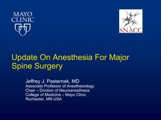 Update On Anesthesia For Major
Spine Surgery
Jeffrey J. Pasternak, MD
Associate Professor of Anesthesiology
Chair – Division of Neuroanesthesia
College of Medicine – Mayo Clinic
Rochester, MN USA
 