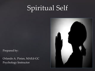 Spiritual Self
Prepared by:
Orlando A. Pistan, MAEd-GC
Psychology Instructor
 