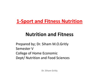 1-Sport and Fitness Nutrition

     Nutrition and Fitness
Prepared by; Dr. Siham M.O.Gritly
Semester V
College of Home Economic
Dept/ Nutrition and Food Sciences


               Dr. Siham Gritly
 