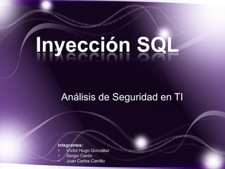Inyección SQL
Análisis de Seguridad en TI

Integrantes:
•
Víctor Hugo González
•
Sergio Cerón
•
Juan Carlos Carrillo

 