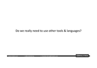  	
  	
  www.oraly)cs.com 	
  t	
  :	
  @brendan)erney 	
  e	
  :	
  brendan.)erney@oraly)cs.com	
   	
   	
   	
  	
  
Do	
  we	
  really	
  need	
  to	
  use	
  other	
  tools	
  &	
  languages?	
  
 