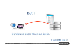 	
  	
  www.oraly)cs.com 	
  t	
  :	
  @brendan)erney 	
  e	
  :	
  brendan.)erney@oraly)cs.com	
   	
   	
   	
  	
  
But	
  !	
  
Our	
  data	
  no	
  longer	
  ﬁts	
  on	
  our	
  laptop.	
  
	
  
a	
  Big	
  Data	
  issue?	
  
 
