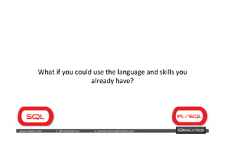  	
  	
  www.oraly)cs.com 	
  t	
  :	
  @brendan)erney 	
  e	
  :	
  brendan.)erney@oraly)cs.com	
   	
   	
   	
  	
  
What	
  if	
  you	
  could	
  use	
  the	
  language	
  and	
  skills	
  you	
  
already	
  have?	
  
	
  
	
  
	
  
 