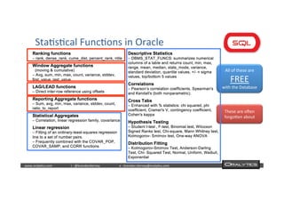  	
  	
  www.oraly)cs.com 	
  t	
  :	
  @brendan)erney 	
  e	
  :	
  brendan.)erney@oraly)cs.com	
   	
   	
   	
  	
  
Sta)s)cal	
  Func)ons	
  in	
  Oracle	
  
All	
  of	
  these	
  are	
  
FREE	
  	
  
with	
  the	
  Database	
  
These	
  are	
  ocen	
  
forgoden	
  about	
  
 