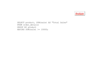Analyze	
  
SELECT product, SUM(sale) AS "Total Sales"
FROM order_details
GROUP BY product
HAVING SUM(sale) >= 10000;
 