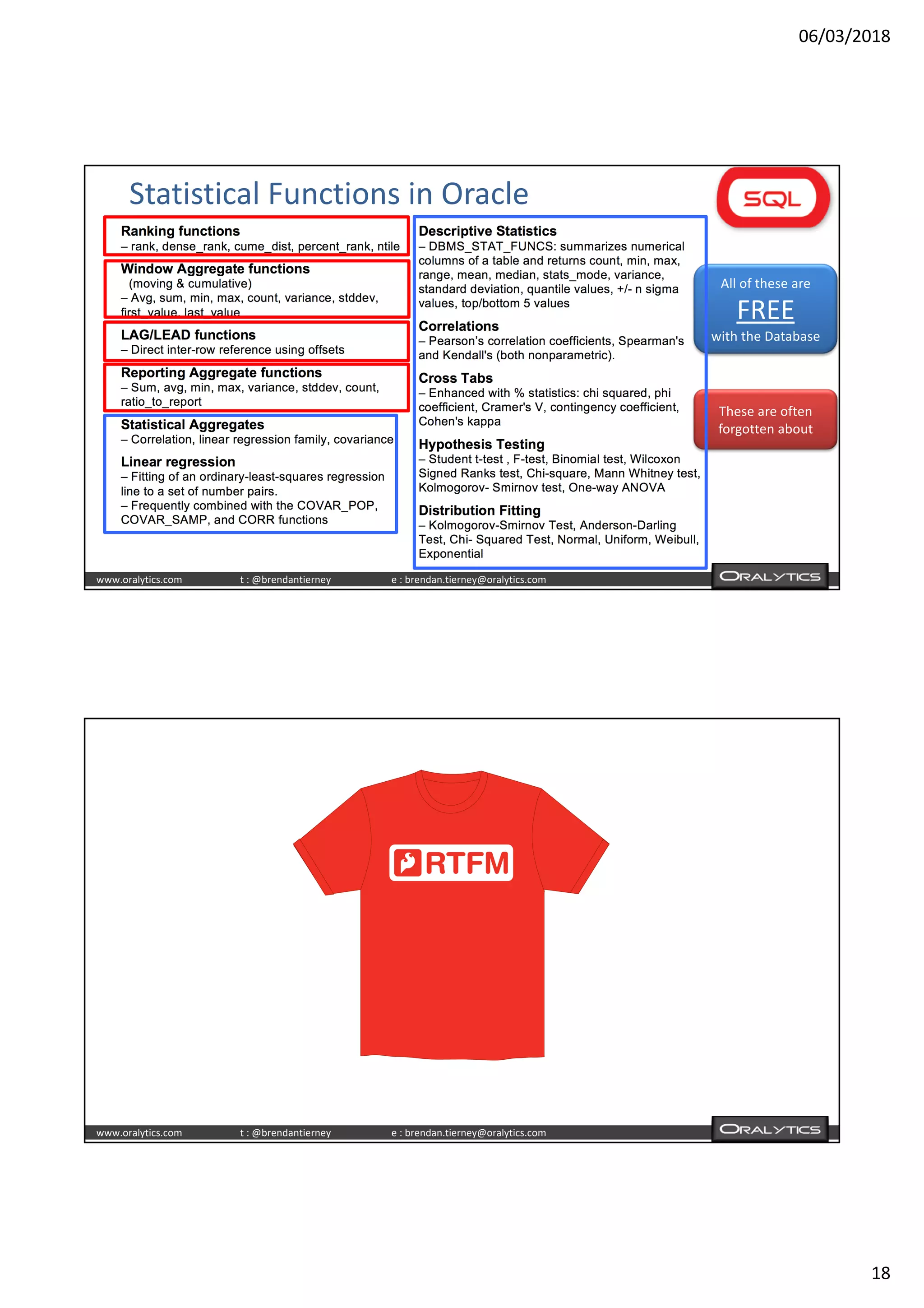 06/03/2018
18
www.oralytics.com t : @brendantierney e : brendan.tierney@oralytics.com
Statistical Functions in Oracle
All of these are
FREE
with the Database
These are often
forgotten about
www.oralytics.com t : @brendantierney e : brendan.tierney@oralytics.com
 