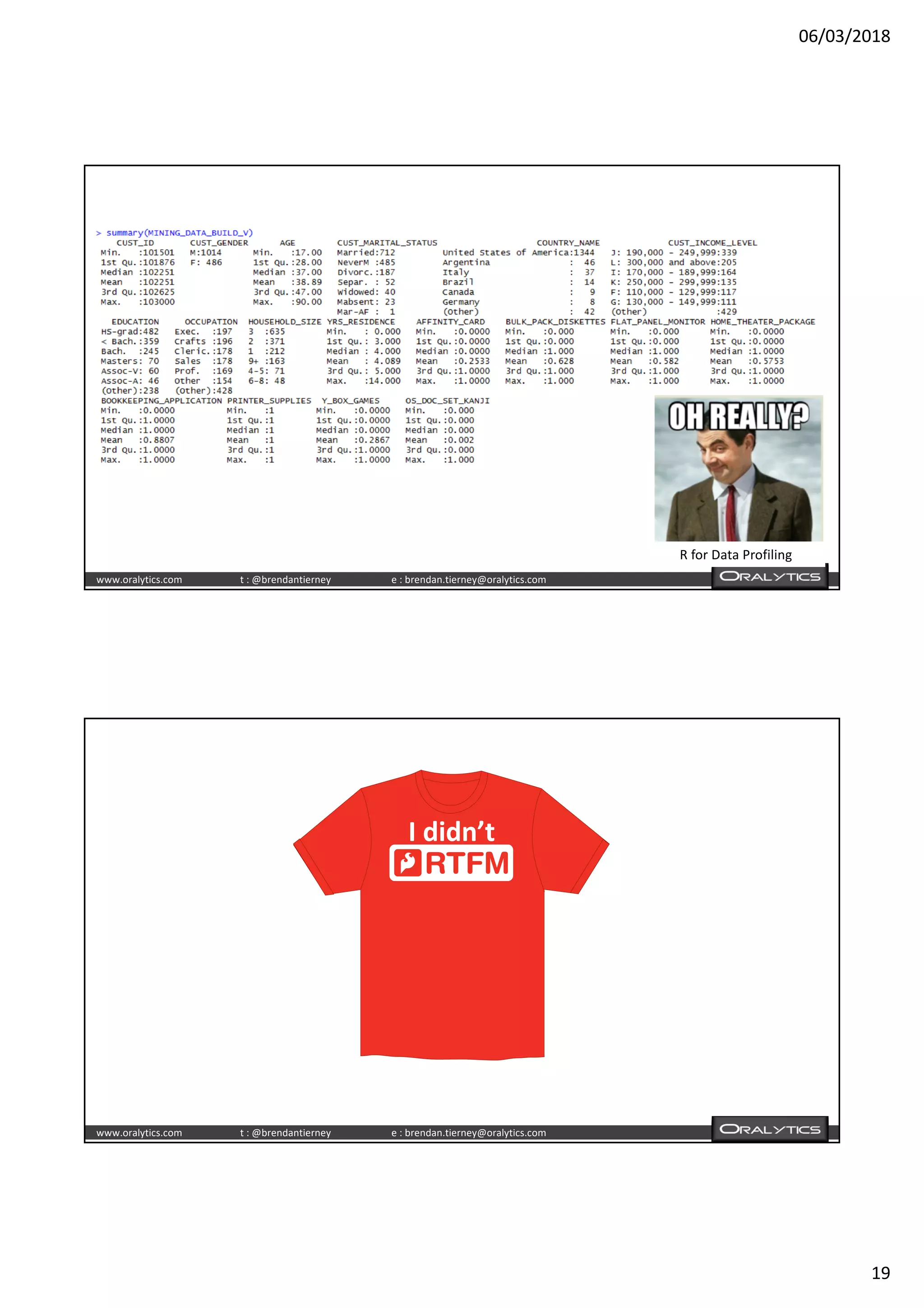 06/03/2018
19
www.oralytics.com t : @brendantierney e : brendan.tierney@oralytics.com
R for Data Profiling
www.oralytics.com t : @brendantierney e : brendan.tierney@oralytics.com
I didn’t
 