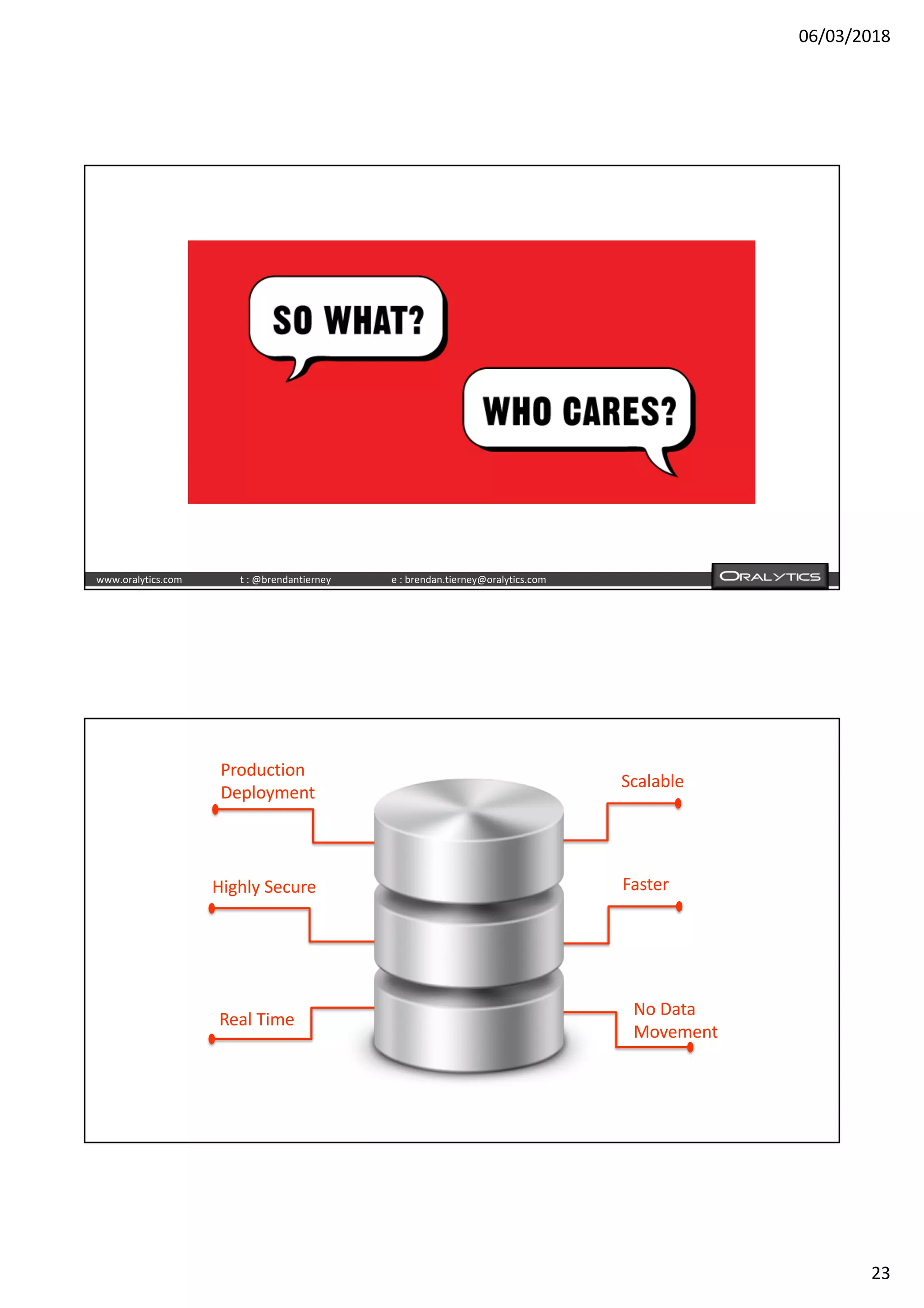 06/03/2018
23
www.oralytics.com t : @brendantierney e : brendan.tierney@oralytics.com
Scalable
Highly Secure
No Data
Movement
Real Time
Production
Deployment
Faster
 