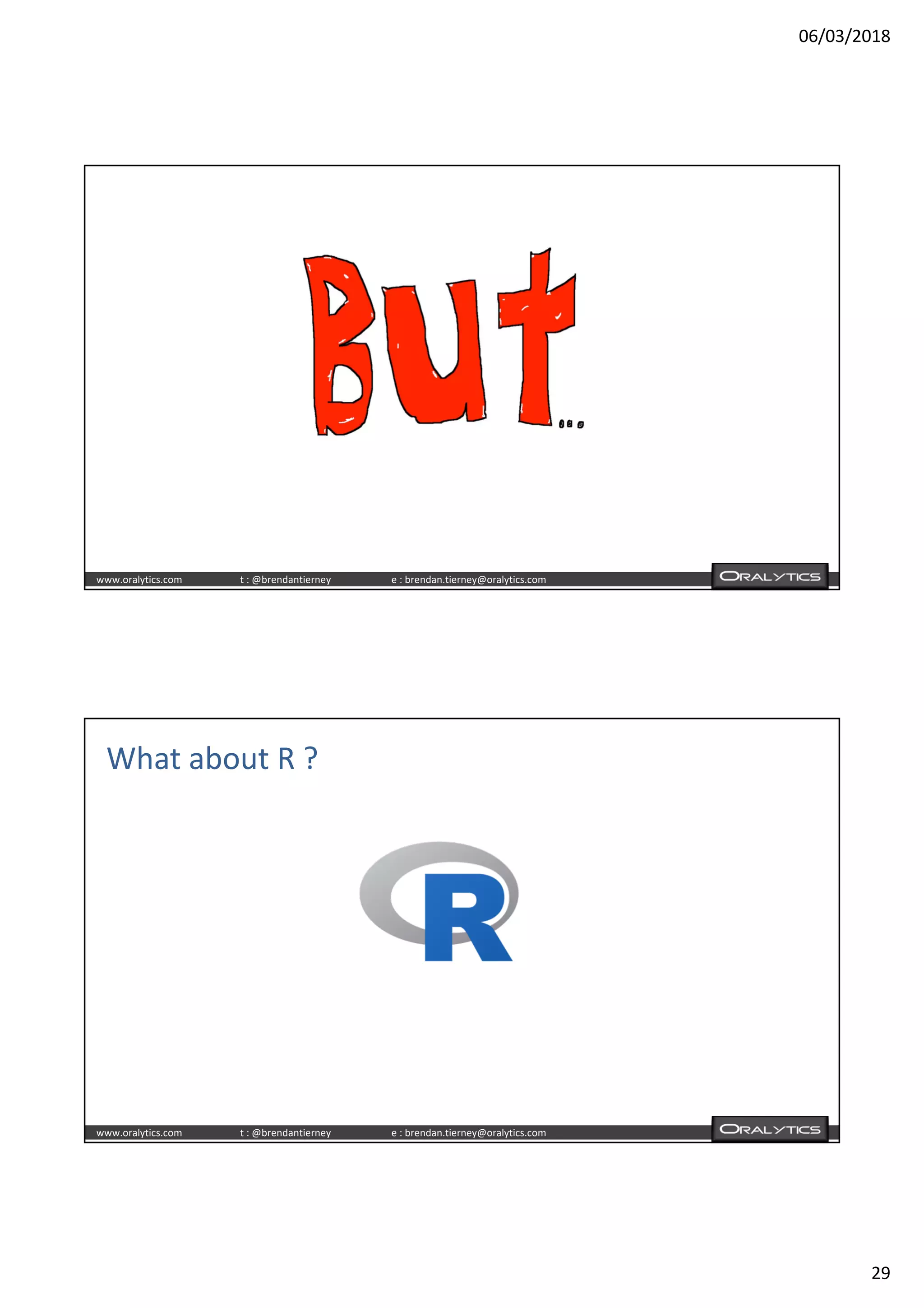 06/03/2018
29
www.oralytics.com t : @brendantierney e : brendan.tierney@oralytics.com
www.oralytics.com t : @brendantierney e : brendan.tierney@oralytics.com
What about R ?
 