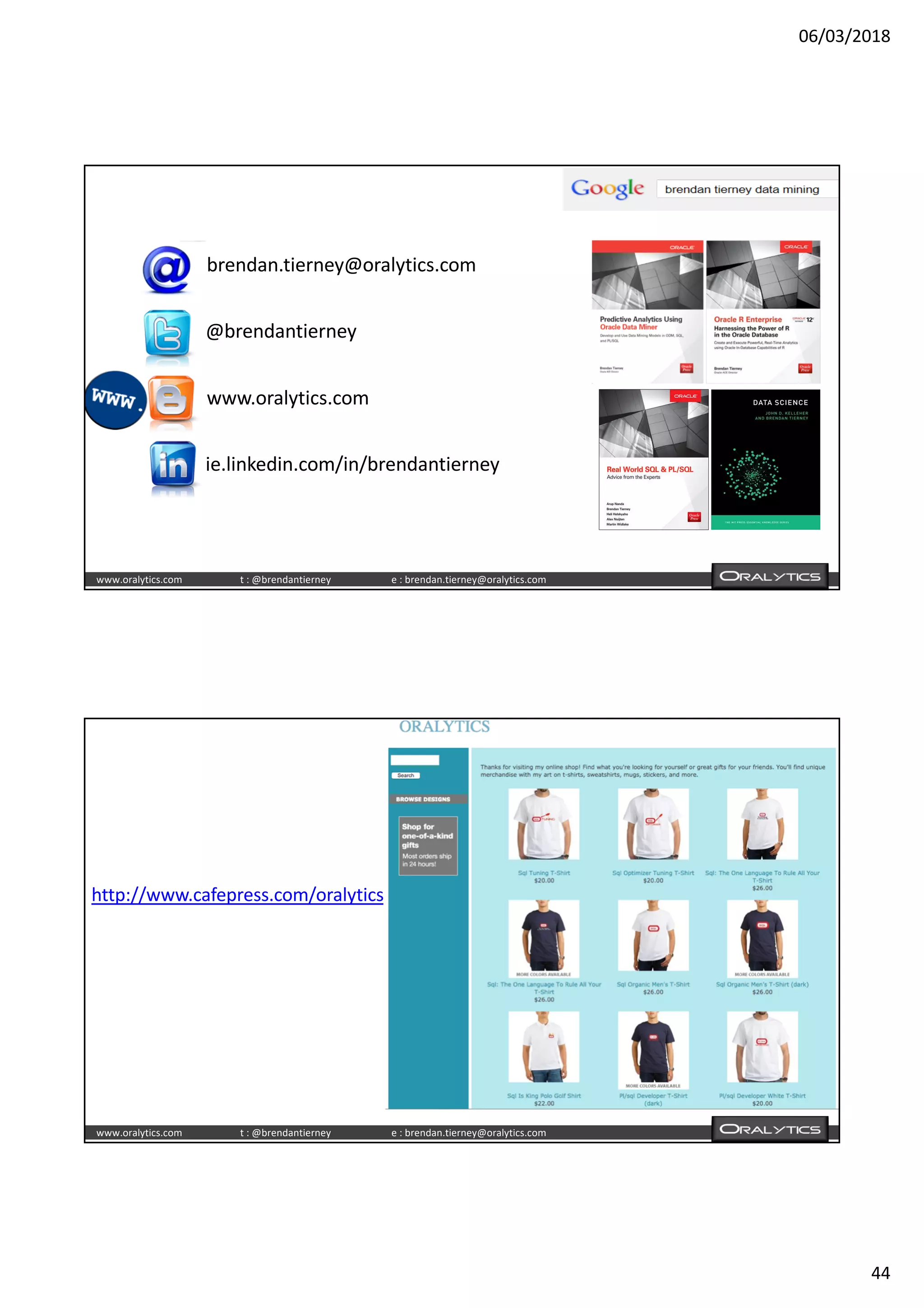 06/03/2018
44
www.oralytics.com t : @brendantierney e : brendan.tierney@oralytics.com
brendan.tierney@oralytics.com
@brendantierney
www.oralytics.com
ie.linkedin.com/in/brendantierney
www.oralytics.com t : @brendantierney e : brendan.tierney@oralytics.com
http://www.cafepress.com/oralytics
 