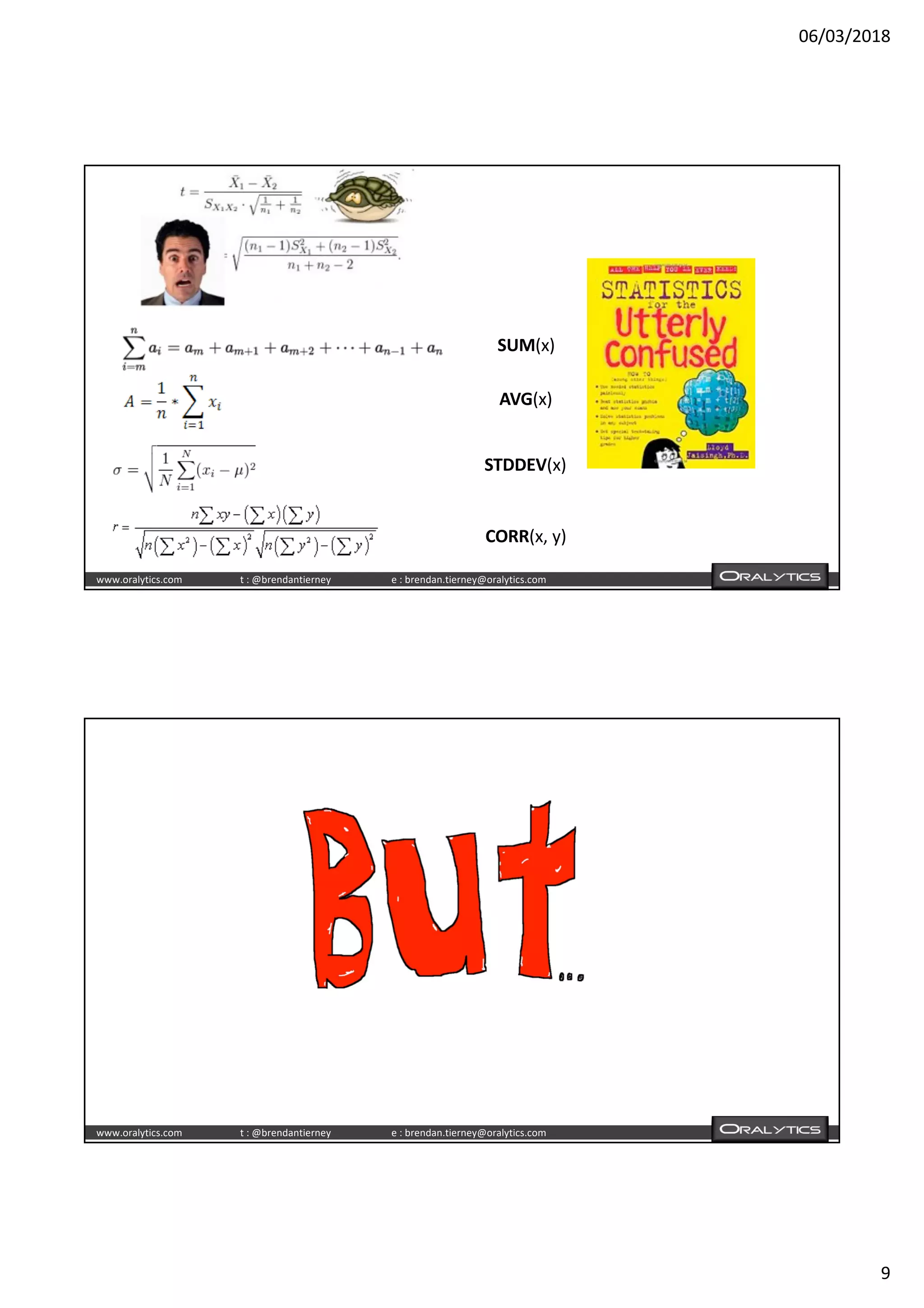 06/03/2018
9
www.oralytics.com t : @brendantierney e : brendan.tierney@oralytics.com
SUM(x)
AVG(x)
STDDEV(x)
CORR(x, y)
www.oralytics.com t : @brendantierney e : brendan.tierney@oralytics.com
 