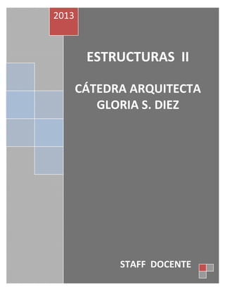2013



        ESTRUCTURAS II

       CÁTEDRA ARQUITECTA
          GLORIA S. DIEZ




             STAFF DOCENTE
 