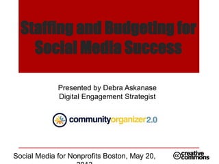 Staffing and Budgeting for
Social Media Success
Presented by Debra Askanase
Digital Engagement Strategist
Social Media for Nonprofits Boston, May 20,
 