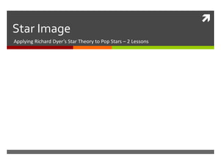 
Star Image
Applying Richard Dyer’s Star Theory to Pop Stars – 2 Lessons
 